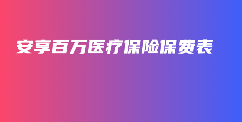 安享百万医疗保险保费表-保点通