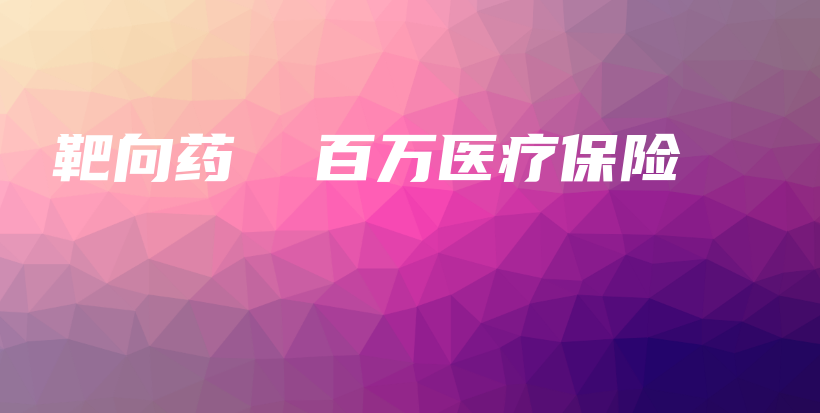 靶向药  百万医疗保险-保点通