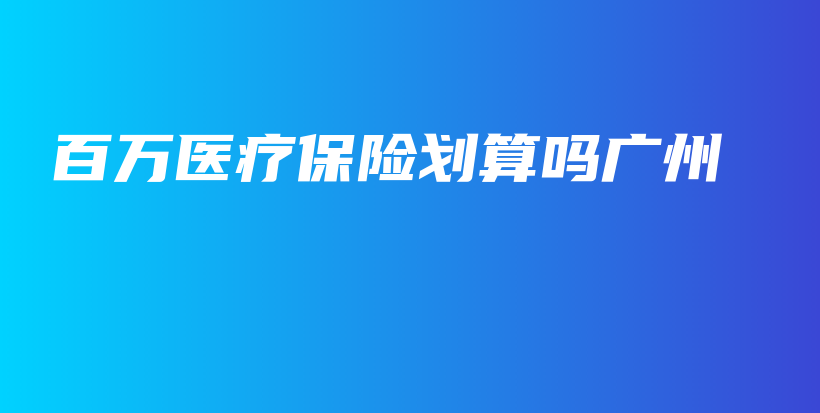 百万医疗保险划算吗广州-保点通