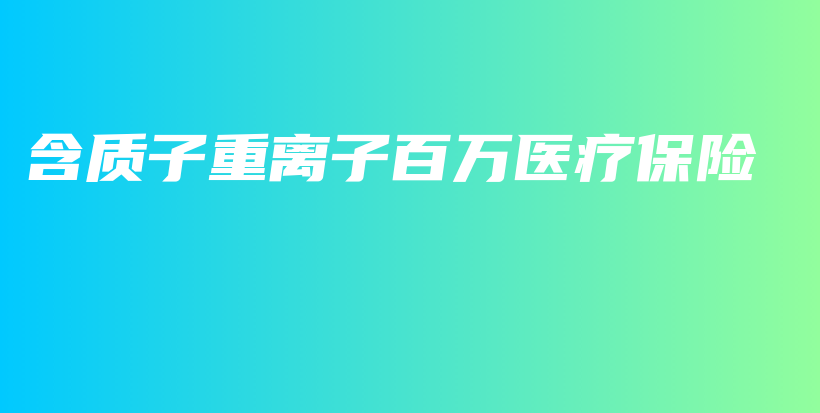 含质子重离子百万医疗保险-保点通