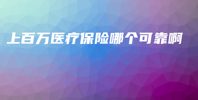 上百万医疗保险哪个可靠啊-保点通