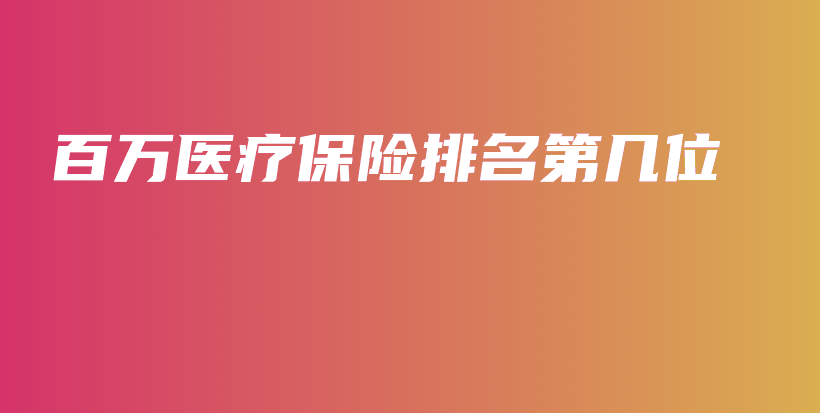 百万医疗保险排名第几位-保点通