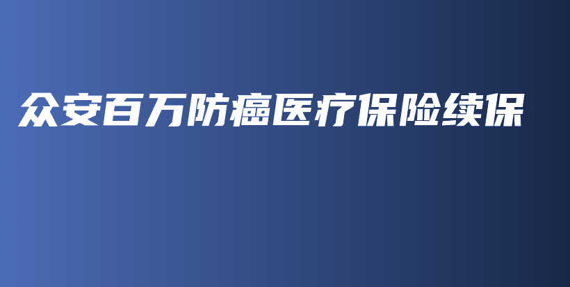 众安百万防癌医疗保险续保-保点通