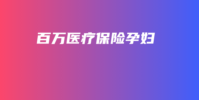 百万医疗保险孕妇-保点通