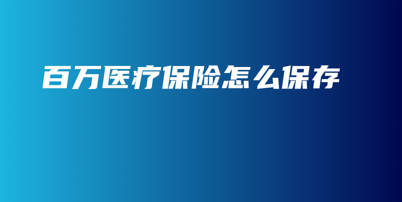 百万医疗保险怎么保存-保点通