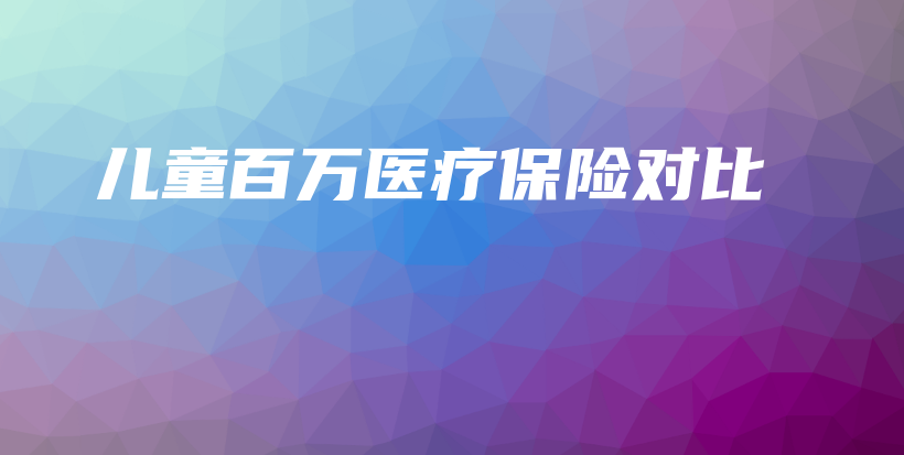 儿童百万医疗保险对比-保点通