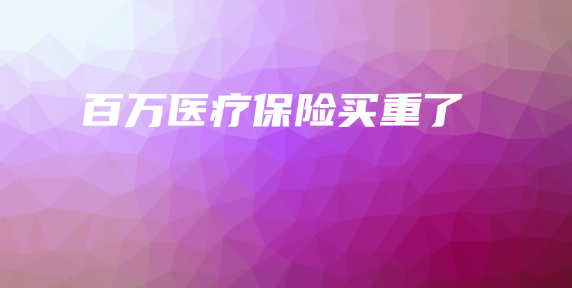百万医疗保险买重了-保点通