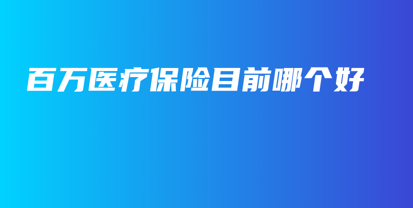 百万医疗保险目前哪个好-保点通