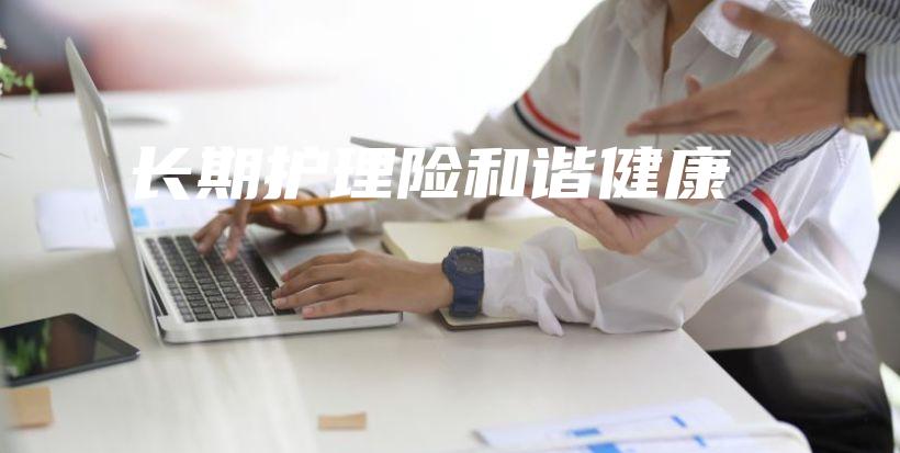 长期护理险和谐健康-保点通