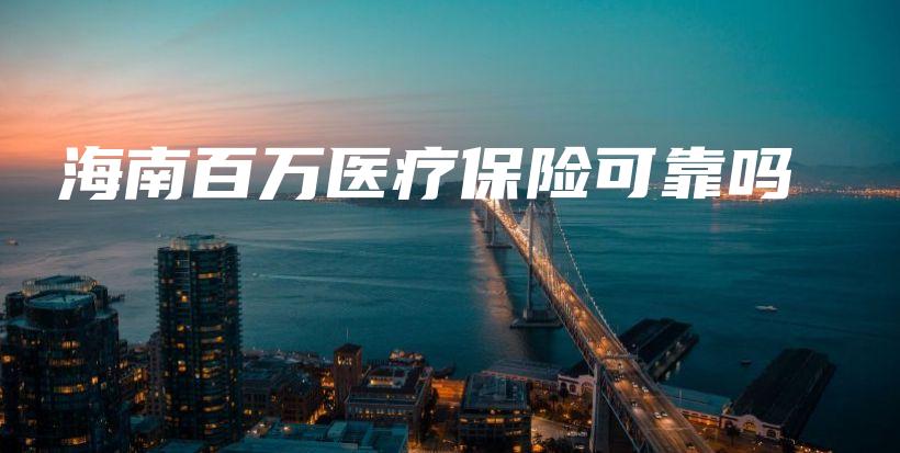海南百万医疗保险可靠吗插图 海南百万医疗保险可靠吗插图