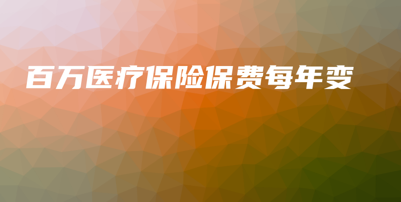 百万医疗保险保费每年变-保点通