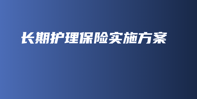 长期护理保险实施方案-保点通