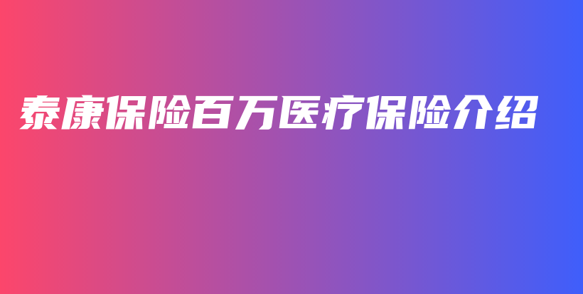 泰康保险百万医疗保险介绍-保点通