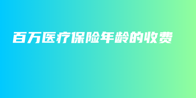 百万医疗保险年龄的收费-保点通