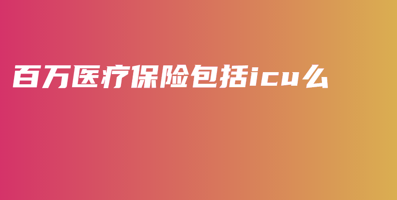 百万医疗保险包括icu么-保点通