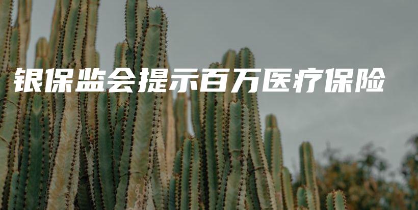银保监会提示百万医疗保险-保点通