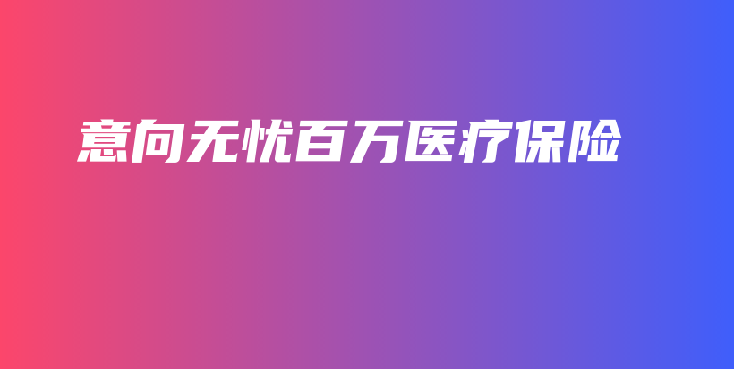 意向无忧百万医疗保险-保点通