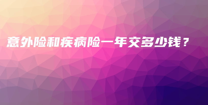 意外险和疾病险一年交多少钱？-保点通