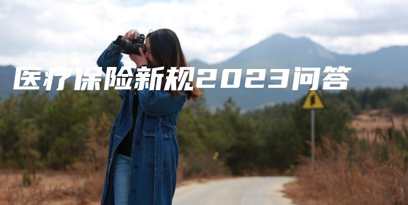 医疗保险新规2023问答-保点通