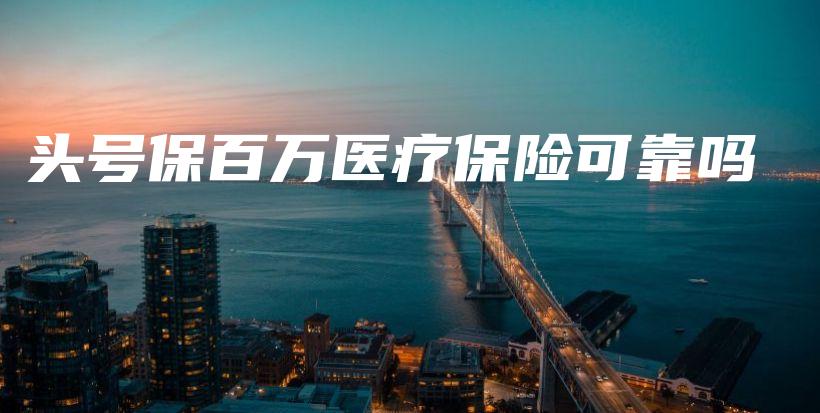头号保百万医疗保险可靠吗-保点通