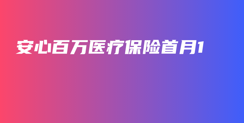 安心百万医疗保险首月1-保点通