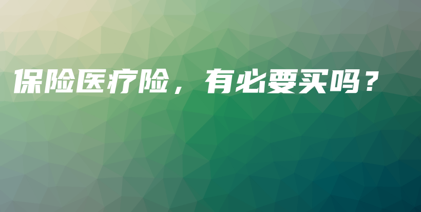 保险医疗险，有必要买吗？-保点通