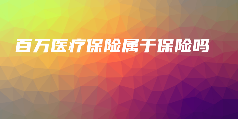 百万医疗保险属于保险吗-保点通