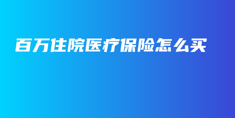 百万住院医疗保险怎么买-保点通