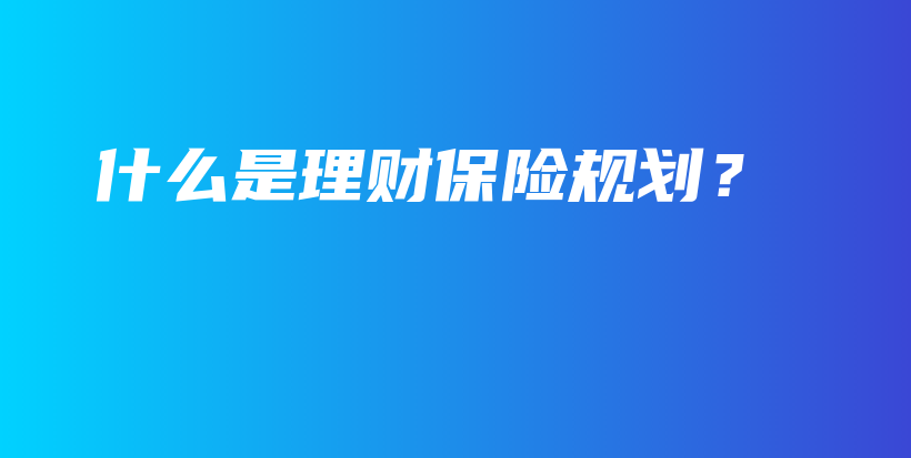 什么是理财保险规划？-保点通