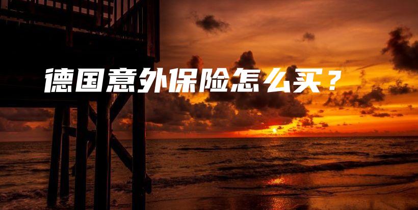德国意外保险怎么买？-保点通