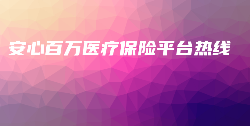 安心百万医疗保险平台热线-保点通