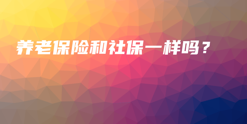 养老保险和社保一样吗？-保点通