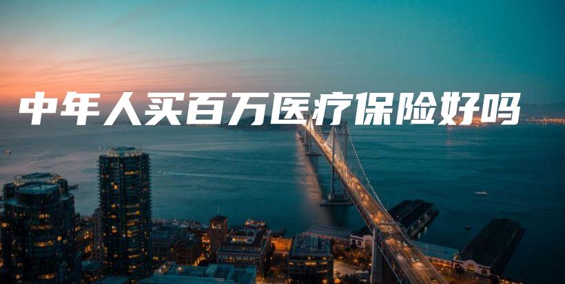 中年人买百万医疗保险好吗-保点通