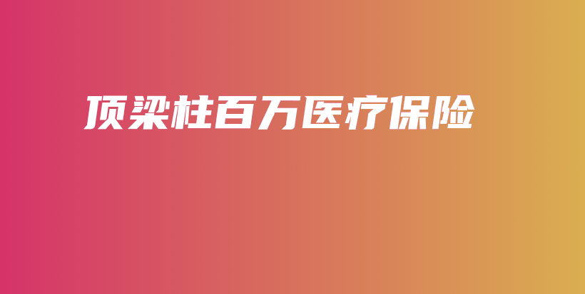 顶梁柱百万医疗保险-保点通