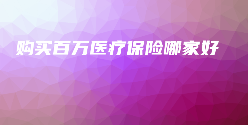 购买百万医疗保险哪家好-保点通