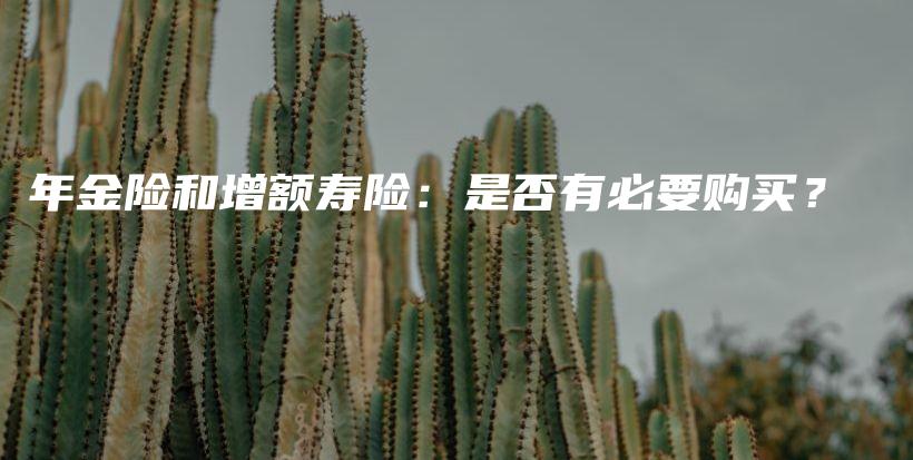 年金险和增额寿险：是否有必要购买？-保点通