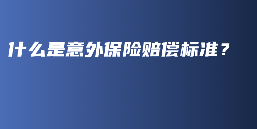 什么是意外保险赔偿标准？-保点通