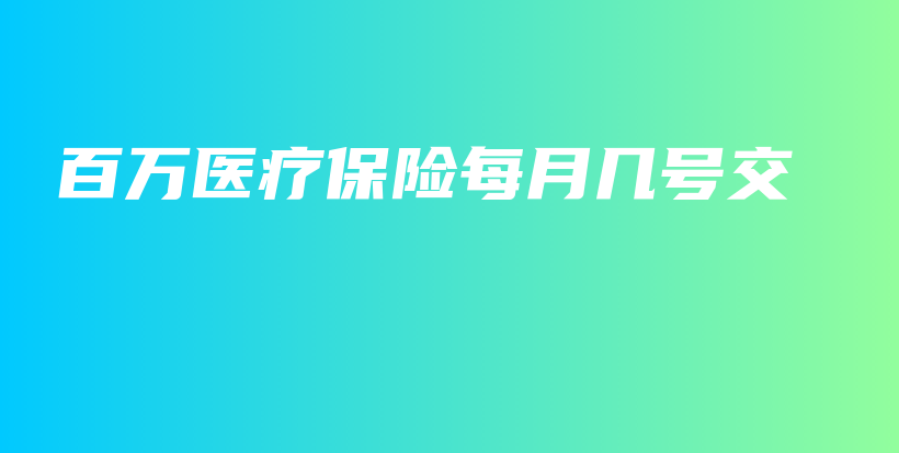 百万医疗保险每月几号交-保点通