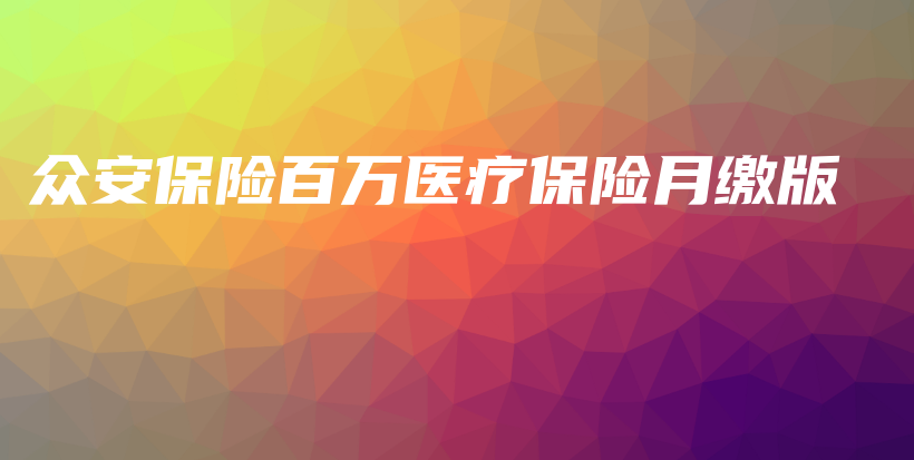 众安保险百万医疗保险月缴版-保点通