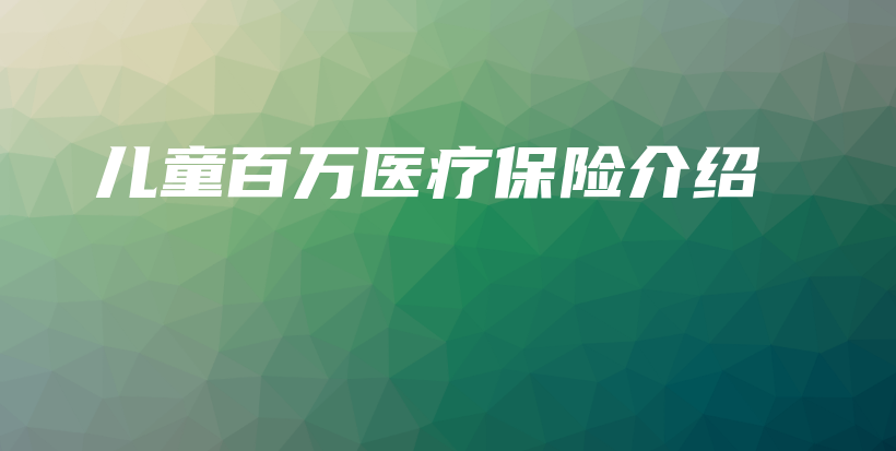 儿童百万医疗保险介绍-保点通