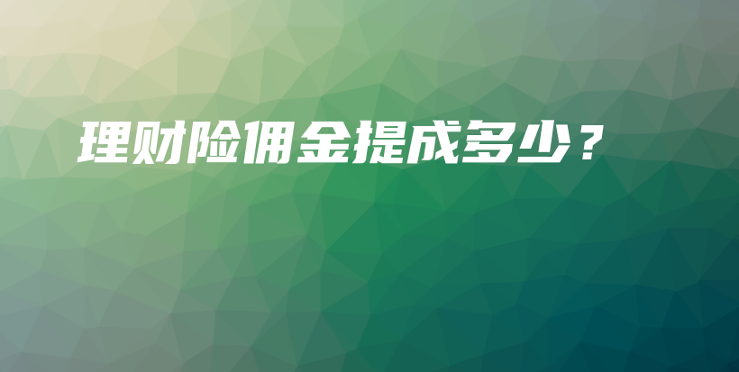 理财险佣金提成多少？-保点通