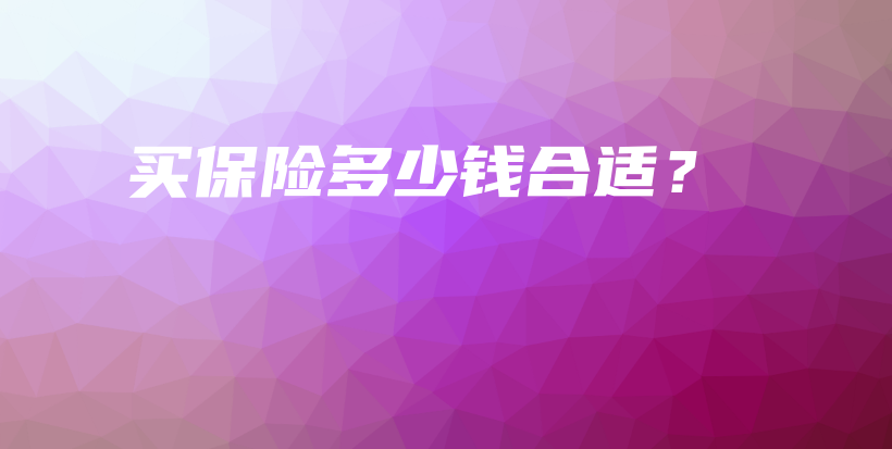 买保险多少钱合适？-保点通