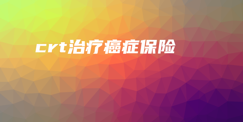 crt治疗癌症保险-保点通