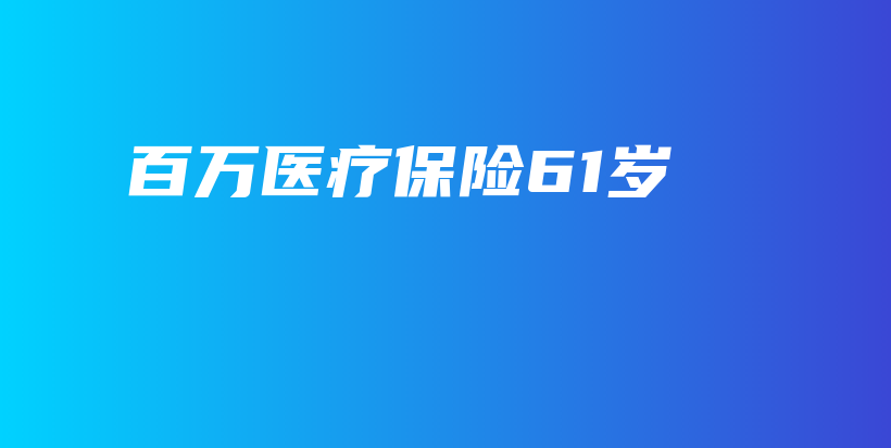 百万医疗保险61岁-保点通