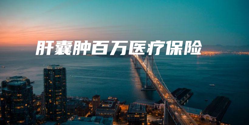 肝囊肿百万医疗保险-保点通