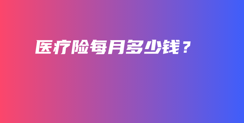 医疗险每月多少钱？-保点通