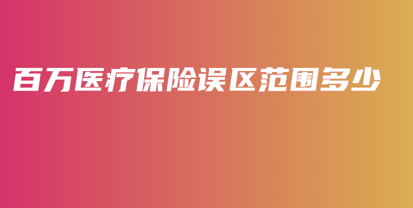 百万医疗保险误区范围多少-保点通