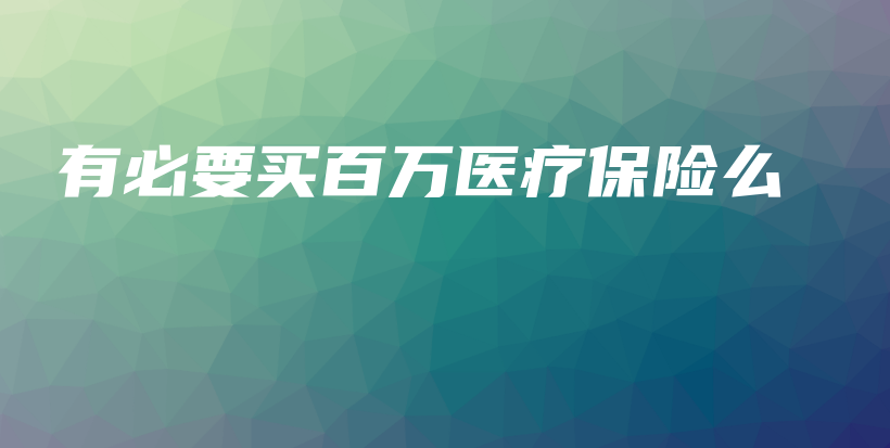 有必要买百万医疗保险么-保点通