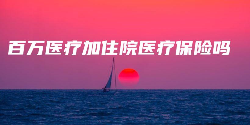百万医疗加住院医疗保险吗-保点通