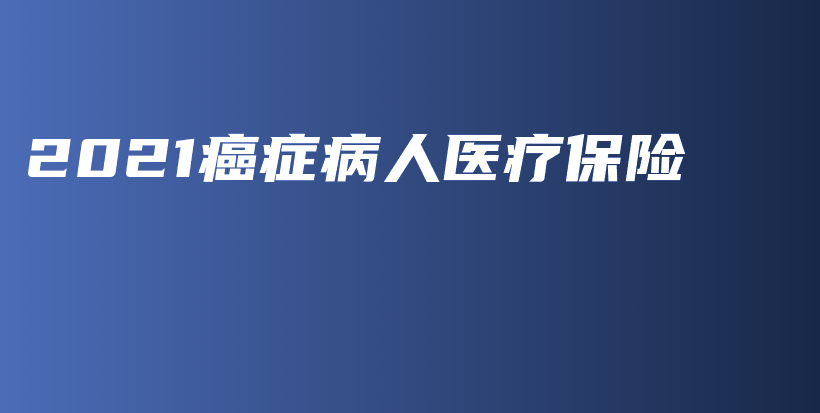 2021癌症病人医疗保险-保点通